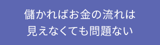 儲かればお金の流れは見えなくても問題ない