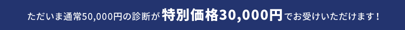 ただいま通常50,000円の診断が特別価格30,000円でお受けいただけます！