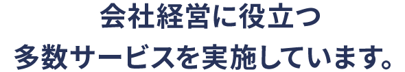 会社経営に役立つ多数サービスを実施しています。