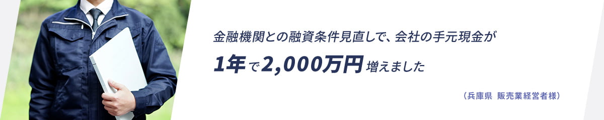 金融機関との融資条件見直しで、会社の手元現金が1年で2,000万円増えました