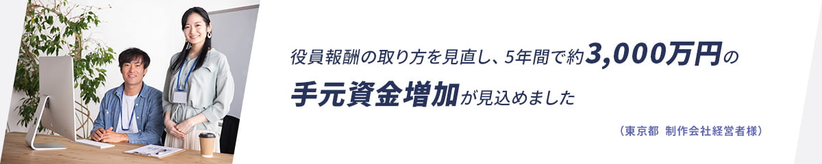 役員報酬の取り方を見直し、5年間で約3,000万円の手元資金増加が見込めました